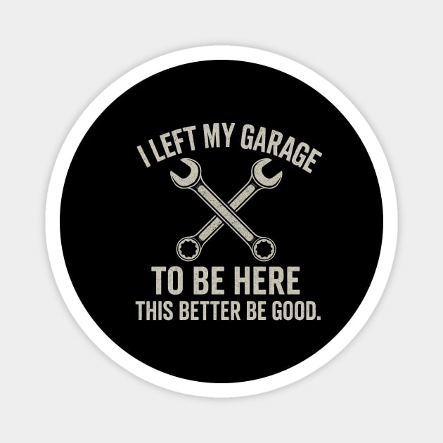 Left My Garage To Be Here This Better Be Good - Mechanic Car Magnet by ArtistTee ⭐⭐⭐⭐⭐